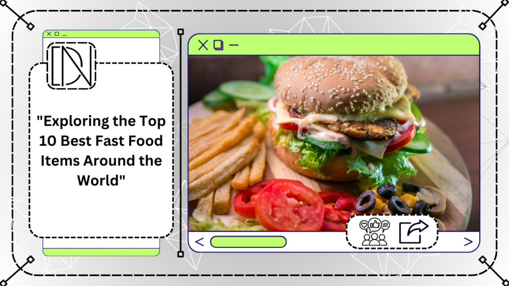 “Exploring the Top 10 Best Fast Food Items Around the World”