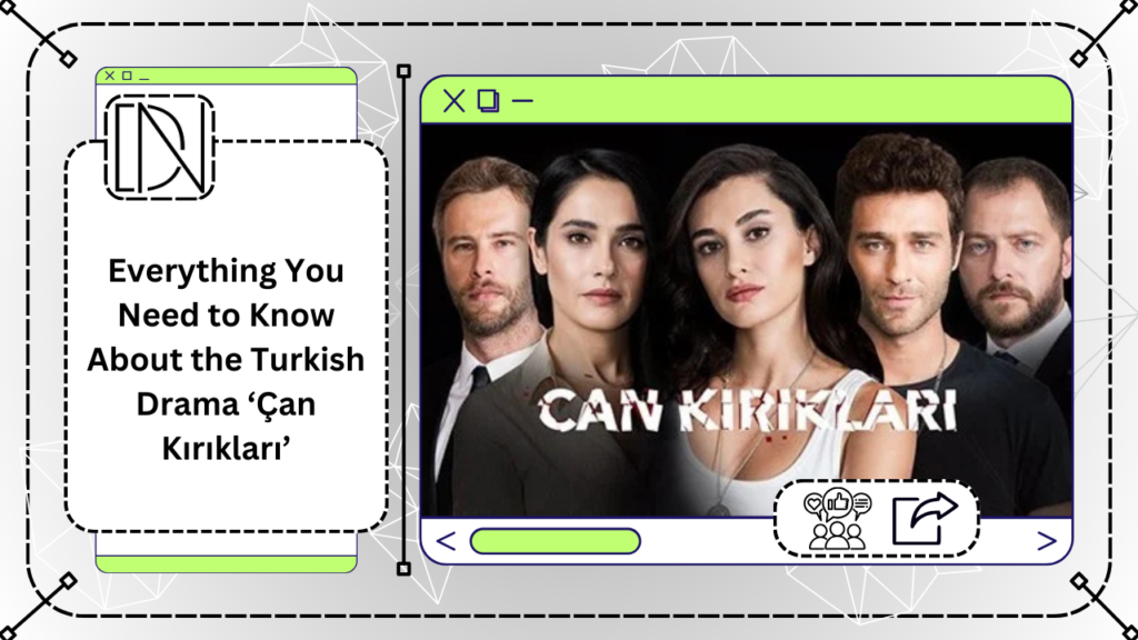 Everything You Need to Know About the Turkish Drama ‘Çan Kırıkları’