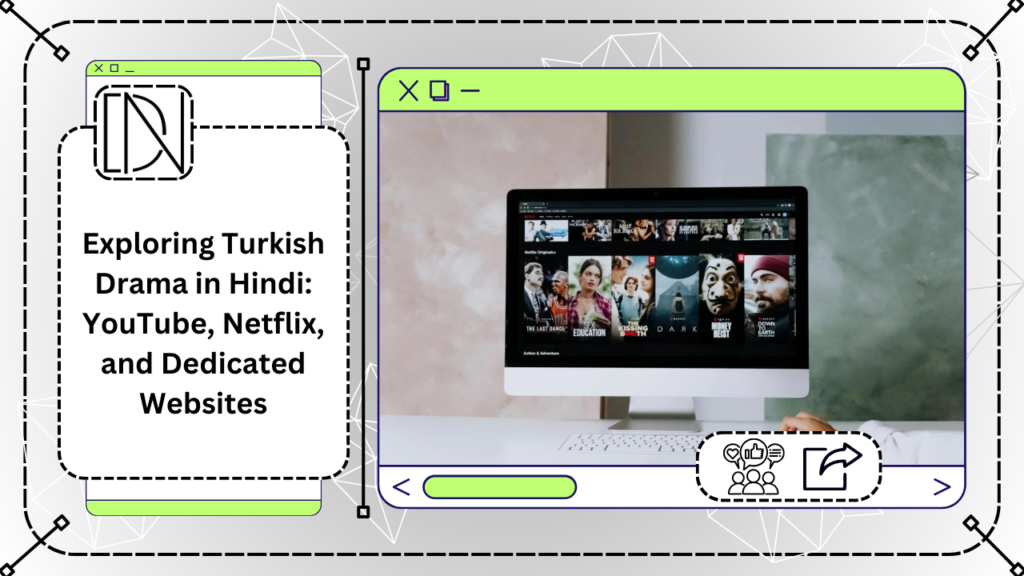 Exploring Turkish Drama in Hindi: YouTube, Netflix, and Dedicated Websites