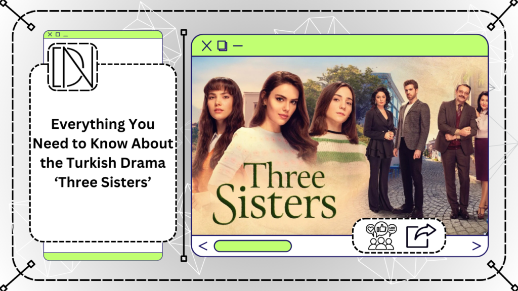 Everything You Need to Know About the Turkish Drama ‘Three Sisters’