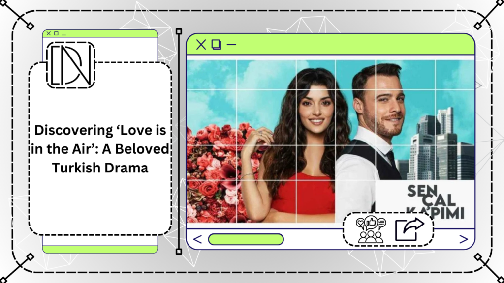 Discovering ‘Love is in the Air’: A Beloved Turkish Drama