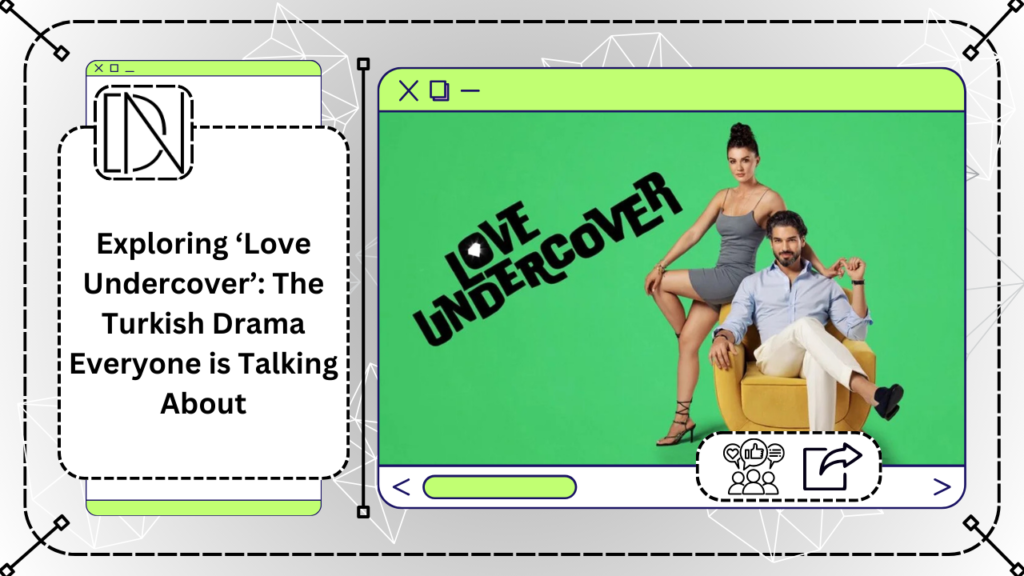 Exploring ‘Love Undercover’: The Turkish Drama Everyone is Talking About